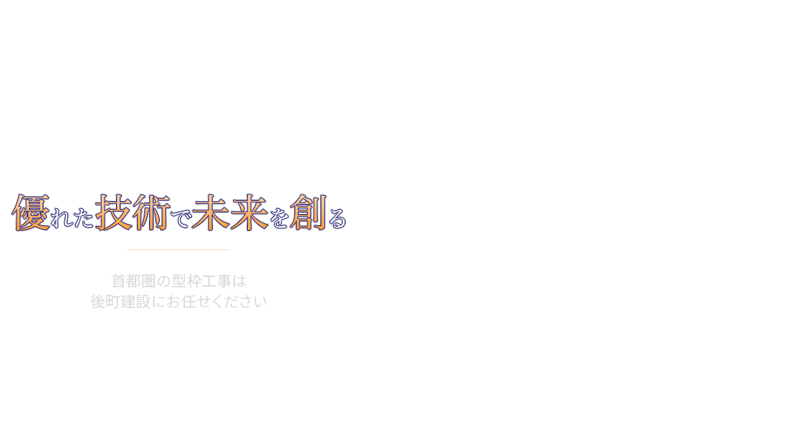 創業明治43年　優れた技術で未来を創る　首都圏の型枠工事は後町建設にお任せください